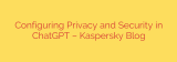 Configuring Privacy and Security in ChatGPT – Kaspersky Blog