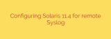 Configuring Solaris 11.4 for remote Syslog