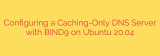 Configuring a Caching-Only DNS Server with BIND9 on Ubuntu 20.04