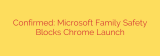 Confirmed: Microsoft Family Safety Blocks Chrome Launch