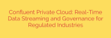 Confluent Private Cloud: Real-Time Data Streaming and Governance for Regulated Industries