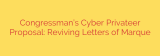 Congressman’s Cyber Privateer Proposal: Reviving Letters of Marque