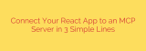 Connect Your React App to an MCP Server in 3 Simple Lines