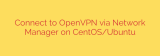 Connect to OpenVPN via Network Manager on CentOS/Ubuntu