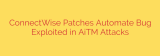 ConnectWise Patches Automate Bug Exploited in AiTM Attacks