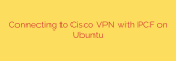 Connecting to Cisco VPN with PCF on Ubuntu
