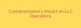 Containerization’s Impact on LLC Operations
