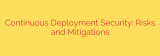 Continuous Deployment Security: Risks and Mitigations
