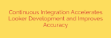 Continuous Integration Accelerates Looker Development and Improves Accuracy
