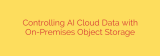 Controlling AI Cloud Data with On-Premises Object Storage