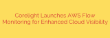 Corelight Launches AWS Flow Monitoring for Enhanced Cloud Visibility