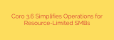 Coro 3.6 Simplifies Operations for Resource-Limited SMBs