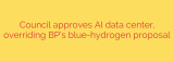 Council approves AI data center, overriding BP’s blue-hydrogen proposal