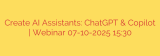 Create AI Assistants: ChatGPT & Copilot | Webinar 07-10-2025 15:30