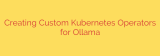 Creating Custom Kubernetes Operators for Ollama