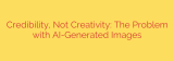 Credibility, Not Creativity: The Problem with AI-Generated Images