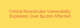 Critical Roundcube Vulnerability Exploited, Over 84,000 Affected