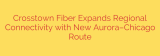Crosstown Fiber Expands Regional Connectivity with New Aurora–Chicago Route