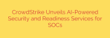 CrowdStrike Unveils AI-Powered Security and Readiness Services for SOCs