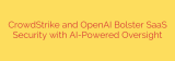 CrowdStrike and OpenAI Bolster SaaS Security with AI-Powered Oversight