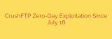 CrushFTP Zero-Day Exploitation Since July 18