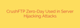 CrushFTP Zero-Day Used in Server Hijacking Attacks