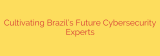 Cultivating Brazil’s Future Cybersecurity Experts