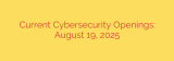 Current Cybersecurity Openings: August 19, 2025