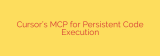 Cursor’s MCP for Persistent Code Execution