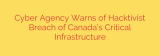 Cyber Agency Warns of Hacktivist Breach of Canada’s Critical Infrastructure