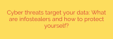 Cyber threats target your data: What are infostealers and how to protect yourself?