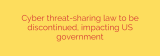 Cyber threat-sharing law to be discontinued, impacting US government