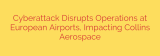 Cyberattack Disrupts Operations at European Airports, Impacting Collins Aerospace