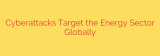 Cyberattacks Target the Energy Sector Globally
