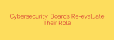 Cybersecurity: Boards Re-evaluate Their Role