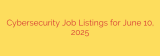Cybersecurity Job Listings for June 10, 2025