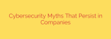 Cybersecurity Myths That Persist in Companies