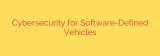 Cybersecurity for Software-Defined Vehicles