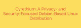 Cyrethium: A Privacy- and Security-Focused Debian-Based Linux Distribution