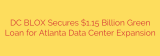 DC BLOX Secures $1.15 Billion Green Loan for Atlanta Data Center Expansion