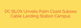 DC BLOX Unveils Palm Coast Subsea Cable Landing Station Campus