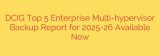 DCIG Top 5 Enterprise Multi-hypervisor Backup Report for 2025-26 Available Now
