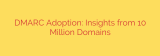 DMARC Adoption: Insights from 10 Million Domains