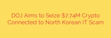 DOJ Aims to Seize $7.74M Crypto Connected to North Korean IT Scam