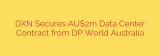 DXN Secures AU$2m Data Center Contract from DP World Australia