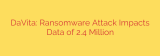 DaVita: Ransomware Attack Impacts Data of 2.4 Million