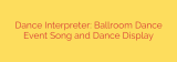 Dance Interpreter: Ballroom Dance Event Song and Dance Display