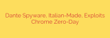 Dante Spyware, Italian-Made, Exploits Chrome Zero-Day