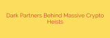 Dark Partners Behind Massive Crypto Heists