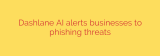 Dashlane AI alerts businesses to phishing threats